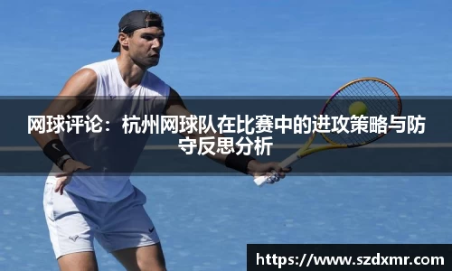 网球评论：杭州网球队在比赛中的进攻策略与防守反思分析