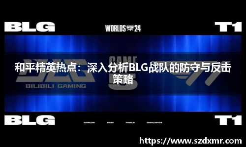 和平精英热点：深入分析BLG战队的防守与反击策略