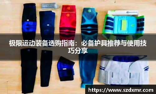 极限运动装备选购指南：必备护具推荐与使用技巧分享