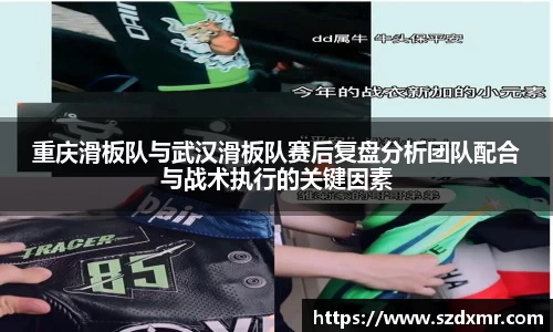 重庆滑板队与武汉滑板队赛后复盘分析团队配合与战术执行的关键因素