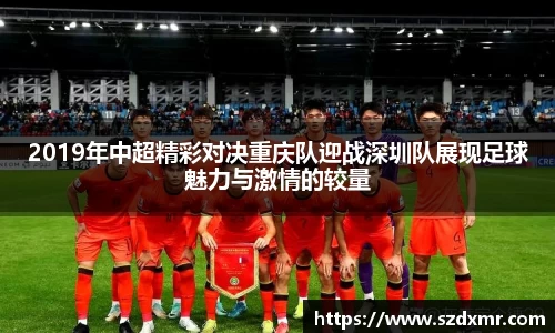 2019年中超精彩对决重庆队迎战深圳队展现足球魅力与激情的较量